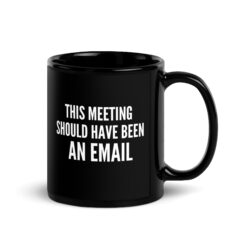 This Meeting Should Have Been an Email Black Coffee Mug