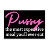 Pussy: The Most Expensive Meal You'll Ever Eat Fridge Magnet