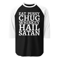 Eat Pussy Chug Whiskey Hail Satan 3/4 sleeve raglan shirt