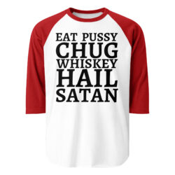 Eat Pussy Chug Whiskey Hail Satan (big black font) 3/4 sleeve raglan shirt