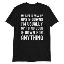 My Life Is Full Of Ups & Downs I'm Usually Up To No Good & Down For Anything T-Shirt