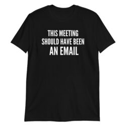 This Meeting Should Have Been an Email T-Shirt