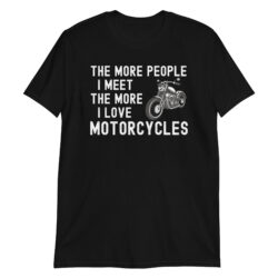 The More People I Meet The More I Love Motorcycles T-Shirt