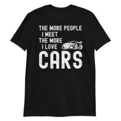 The More People I Meet The More I Love Cars T-Shirt