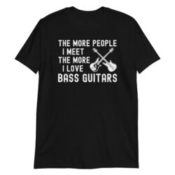 The More People I Meet The More I Love Bass Guitars T-Shirt