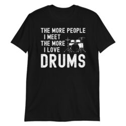 The More People I Meet The More I Love Drums T-Shirt