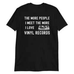 The More People I Meet The More I Love Vinyl Records T-Shirt