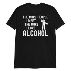 The More People I Meet The More I Love Alcohol T-Shirt