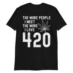 The More People I Meet The More I Love 420 (Cannabis Weed Leaf) T-Shirt