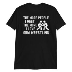 The More People I Meet The More I Love Arm Wrestling T-Shirt