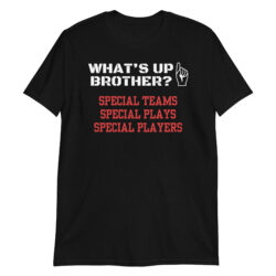 WHAT'S UP BROTHER Special Teams Special Plays Special Players T-Shirt