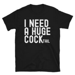 I NEED A HUGE COCKtail T-Shirt