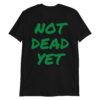 NOT DEAD YET (in green graffiti letters) T-Shirt
