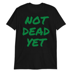 NOT DEAD YET (in green graffiti letters) T-Shirt