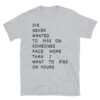 I’ve Never Wanted To Piss On Someone’s Face More Than I Want To Piss On Yours (in black letters) T-Shirt