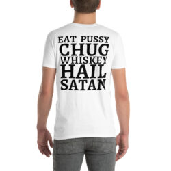 Eat Pussy Chug Whiskey Hail Satan (big black font) T-Shirt (BACK)