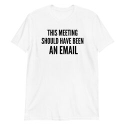This Meeting Should Have Been an Email T-Shirt