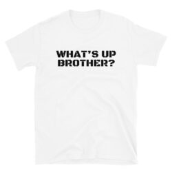 WHAT’S UP BROTHER (in black letters) T-Shirt