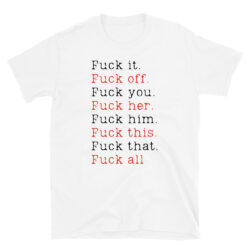 Fuck it Fuck off Fuck you Fuck her Fuck him Fuck... T-Shirt