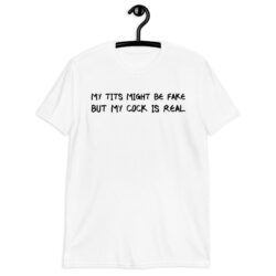 My Tits Might Be Fake But My Cock Is Real T-Shirt