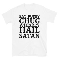 Eat Pussy Chug Whiskey Hail Satan (big black font) T-Shirt