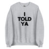 I TOLD YA Sweatshirt
