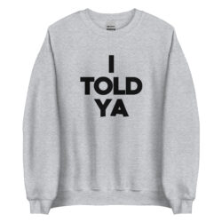 I TOLD YA Sweatshirt