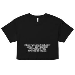 I'm Only Wearing This T-Shirt So That I Don't Distract Everyone With How Awesome My Tits Are Crop Top (Relaxed fit)