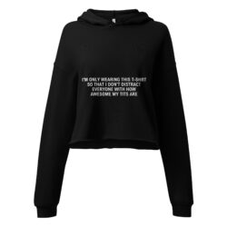 I'm Only Wearing This T-Shirt So That I Don't Distract Everyone With How Awesome My Tits Are Crop Hoodie