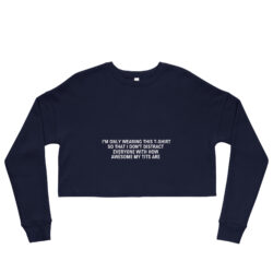 I'm Only Wearing This T-Shirt So That I Don't Distract Everyone With How Awesome My Tits Are Crop Sweatshirt