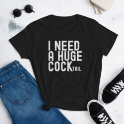 I NEED A HUGE COCKtail Women's T-shirt