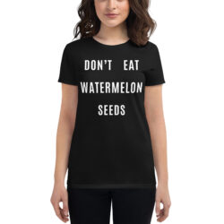 Don't Eat Watermelon Seeds (in white letters) Women's T-shirt