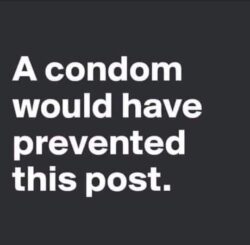 A condom would have prevented this post