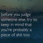 Before You Judge Someone Else Try To Keep In Mind That You're Probably A Piece Of Shit Too