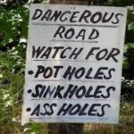 Dangerous Road - Watch For Pot Holes, Sink Holes, Ass Holes