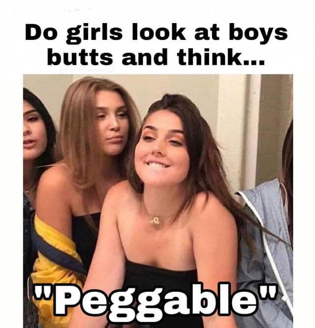 Do girls look at boys butts and think Peggable