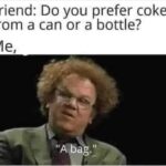 Do you prefer coke from a can or a bottle - Me; A bag