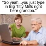 Grandpa wants to see Big Titty Milfs on the internet meme