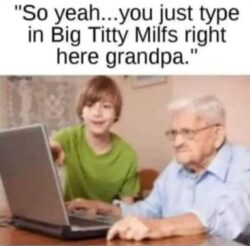 Grandpa wants to see Big Titty Milfs on the internet meme