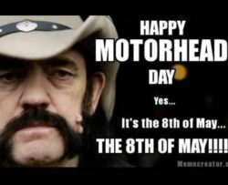 Happy Motorhead Day it's the 8th of may the 8th of may