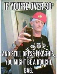 If You're Over 30 and still dress like this you might be a douche bag