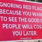 Ignoring Red Flags Because You Want To See The Good In People Will Cost You Later