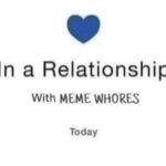 In a Relationship With MEME WHORES Today