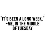 It's Been A Long Week - Me in the middle of tuesday