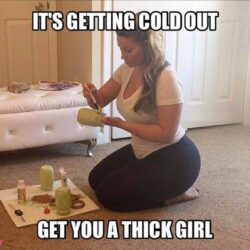 It's Getting Cold Out Get You A Thick Girl