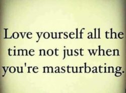 Love yourself all the time not just when you're masturbating