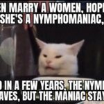 Nymphomaniac after a few years the Nympho leaves but the Maniac stays