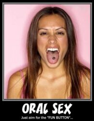 ORAL SEX Just aim for the FUN BUTTON