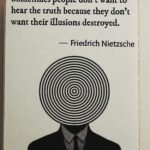 Sometimes people don't want to hear the truth because they don't want their illusions destroyed - Friedrich Nietzsche