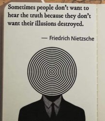 Sometimes people don't want to hear the truth because they don't want their illusions destroyed - Friedrich Nietzsche
